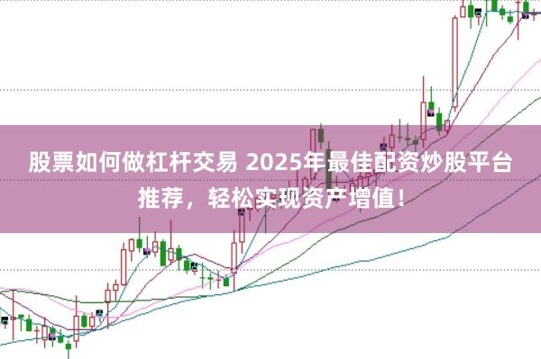 股票如何做杠杆交易 2025年最佳配资炒股平台推荐,轻松实现资产增值!