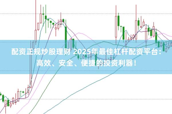 配资正规炒股理财 2025年最佳杠杆配资平台:高效、安全、便捷的投资利器!