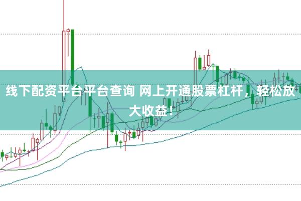 线下配资平台平台查询 网上开通股票杠杆，轻松放大收益！