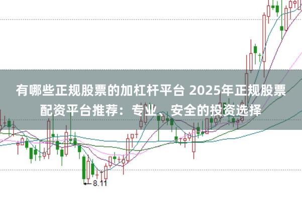 有哪些正规股票的加杠杆平台 2025年正规股票配资平台推荐：专业、安全的投资选择