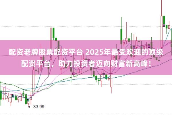 配资老牌股票配资平台 2025年最受欢迎的顶级配资平台,助力投资者迈向财富新高峰!