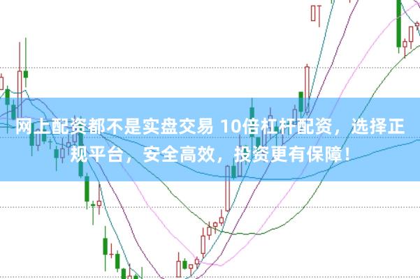 网上配资都不是实盘交易 10倍杠杆配资，选择正规平台，安全高效，投资更有保障！