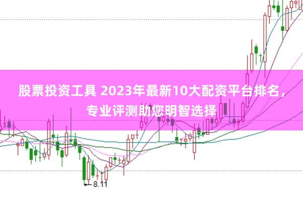 股票投资工具 2023年最新10大配资平台排名，专业评测助您明智选择