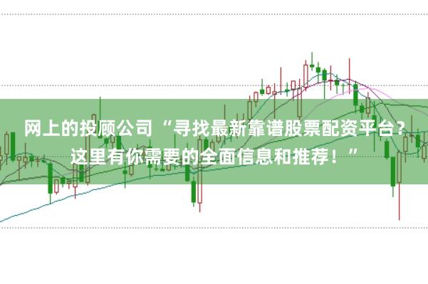 网上的投顾公司 “寻找最新靠谱股票配资平台？这里有你需要的全面信息和推荐！”