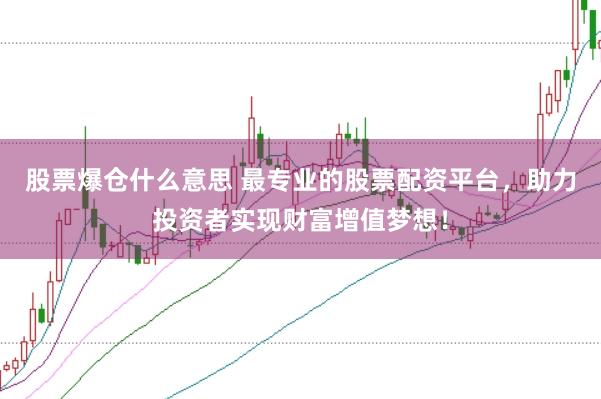 股票爆仓什么意思 最专业的股票配资平台，助力投资者实现财富增值梦想！