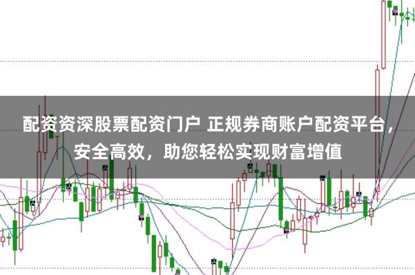配资资深股票配资门户 正规券商账户配资平台，安全高效，助您轻松实现财富增值
