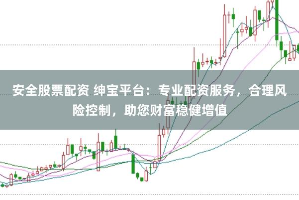 安全股票配资 绅宝平台:专业配资服务,合理风险控制,助您财富稳健增值