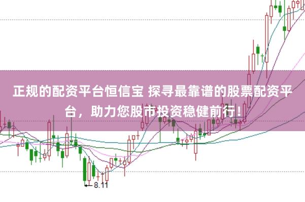 正规的配资平台恒信宝 探寻最靠谱的股票配资平台，助力您股市投资稳健前行！