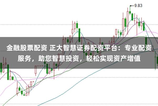 金融股票配资 正大智慧证券配资平台：专业配资服务，助您智慧投资，轻松实现资产增值