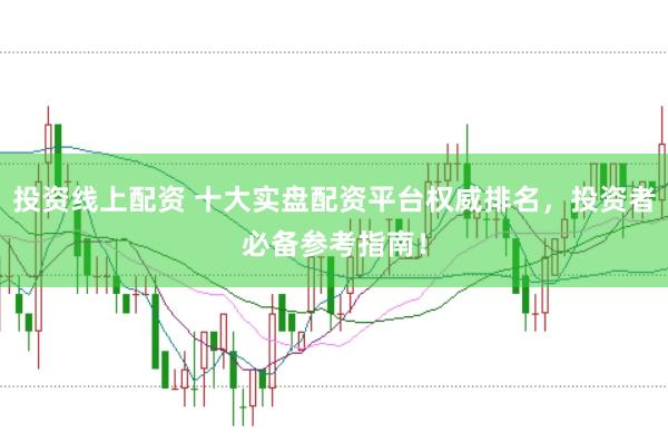 投资线上配资 十大实盘配资平台权威排名，投资者必备参考指南！