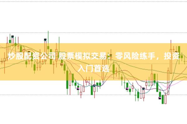 炒股配资公司 股票模拟交易：零风险练手，投资入门首选