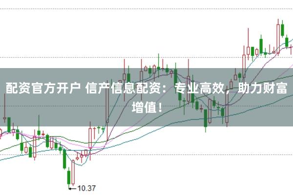 配资官方开户 信产信息配资:专业高效,助力财富增值!