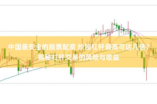 中国最安全的股票配资 炒股杠杆最高可达几倍？揭秘杠杆交易的风险与收益
