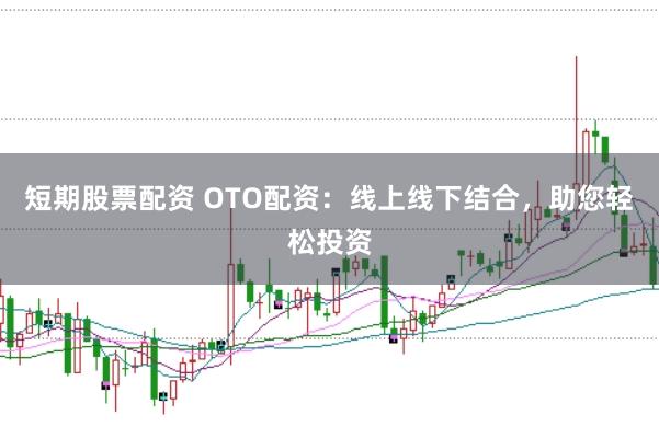 短期股票配资 OTO配资：线上线下结合，助您轻松投资