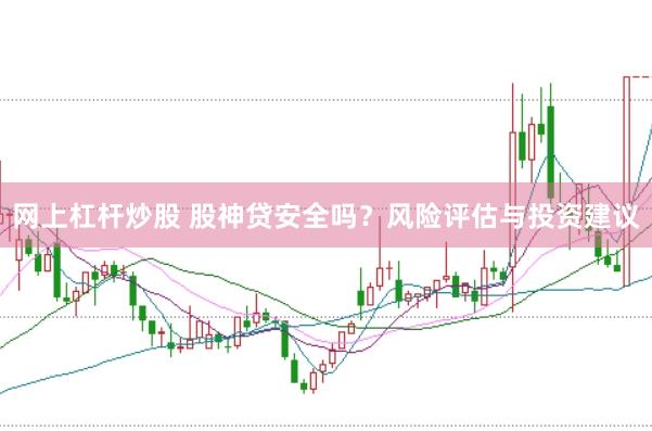 网上杠杆炒股 股神贷安全吗?风险评估与投资建议