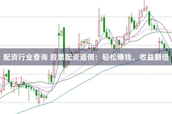 配资行业查询 股票配资返佣：轻松赚钱，收益翻倍