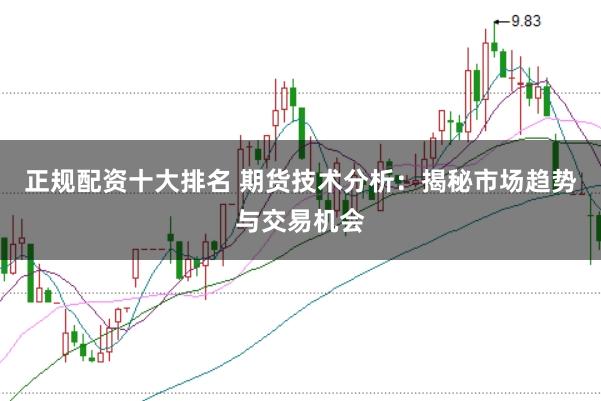 正规配资十大排名 期货技术分析：揭秘市场趋势与交易机会