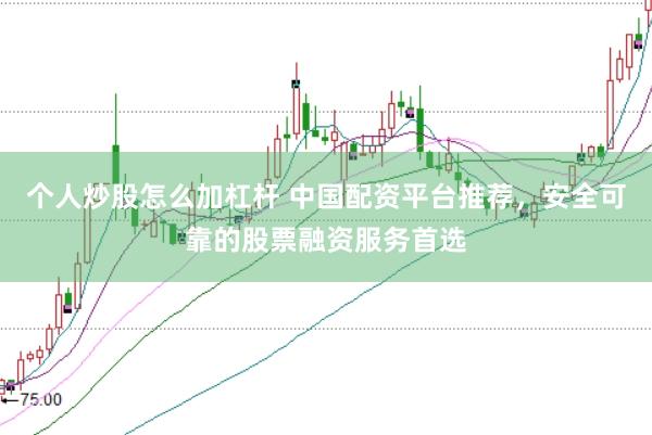 个人炒股怎么加杠杆 中国配资平台推荐，安全可靠的股票融资服务首选
