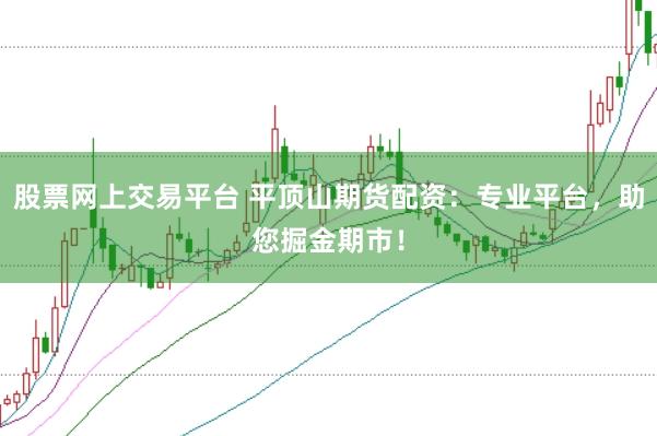 股票网上交易平台 平顶山期货配资：专业平台，助您掘金期市！