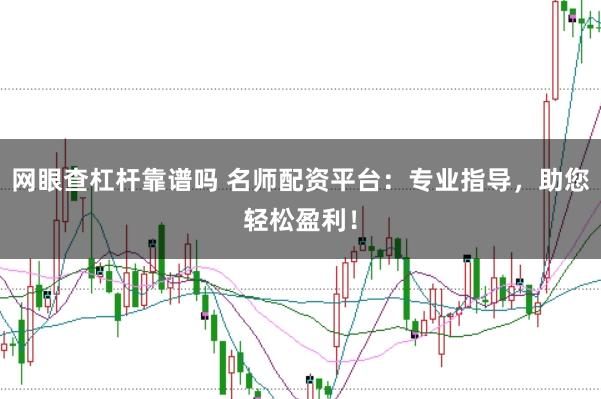 网眼查杠杆靠谱吗 名师配资平台：专业指导，助您轻松盈利！