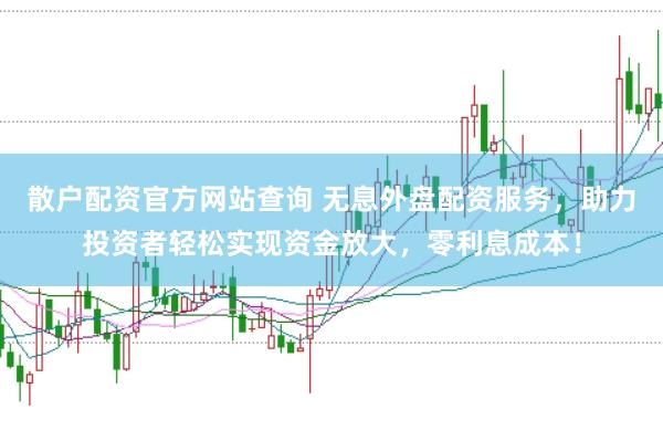 散户配资官方网站查询 无息外盘配资服务,助力投资者轻松实现资金放大,零利息成本!
