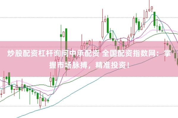 炒股配资杠杆询问中承配资 全国配资指数网：掌握市场脉搏，精准投资！