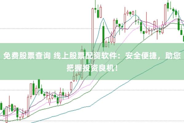 免费股票查询 线上股票配资软件：安全便捷，助您把握投资良机！