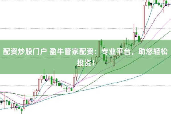 配资炒股门户 盈牛管家配资：专业平台，助您轻松投资！