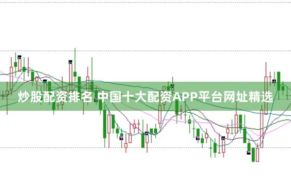炒股配资排名 中国十大配资APP平台网址精选