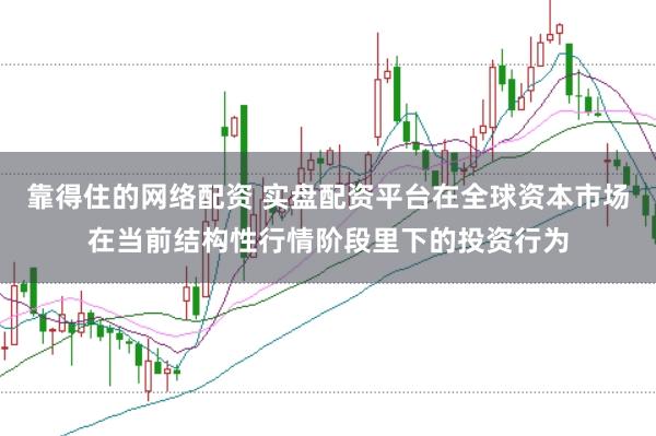 靠得住的网络配资 实盘配资平台在全球资本市场在当前结构性行情阶段里下的投资行为