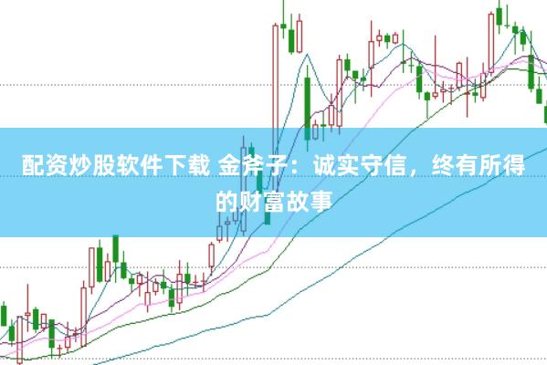 配资炒股软件下载 金斧子：诚实守信，终有所得的财富故事