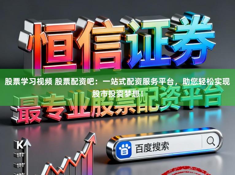 股票学习视频 股票配资吧:一站式配资服务平台,助您轻松实现股市投资梦想!