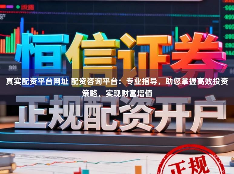 真实配资平台网址 配资咨询平台：专业指导，助您掌握高效投资策略，实现财富增值