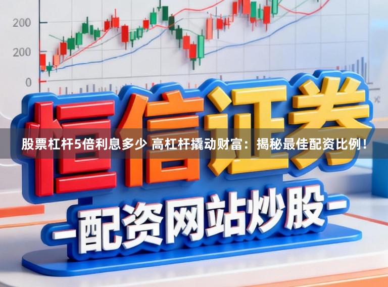 股票杠杆5倍利息多少 高杠杆撬动财富：揭秘最佳配资比例！