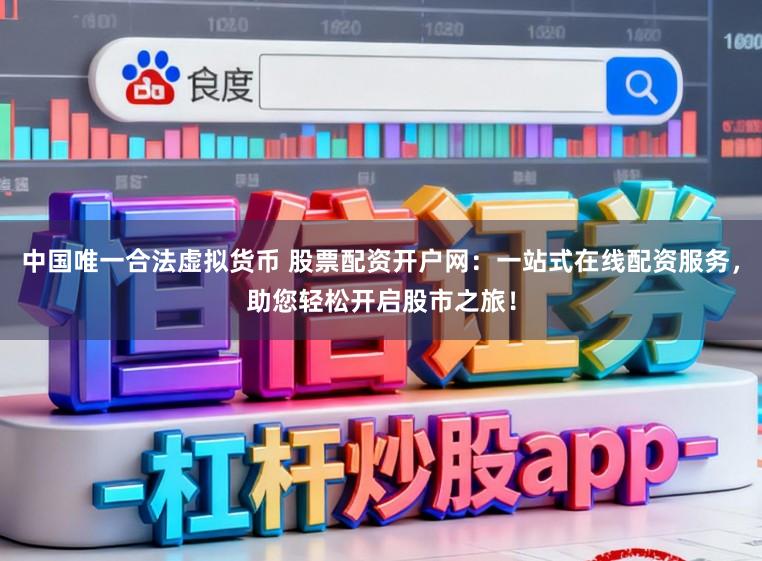 中国唯一合法虚拟货币 股票配资开户网:一站式在线配资服务,助您轻松开启股市之旅!