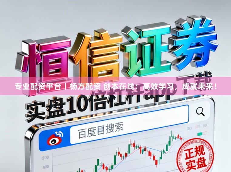 专业配资平台丨杨方配资 创本在线：高效学习，成就未来！