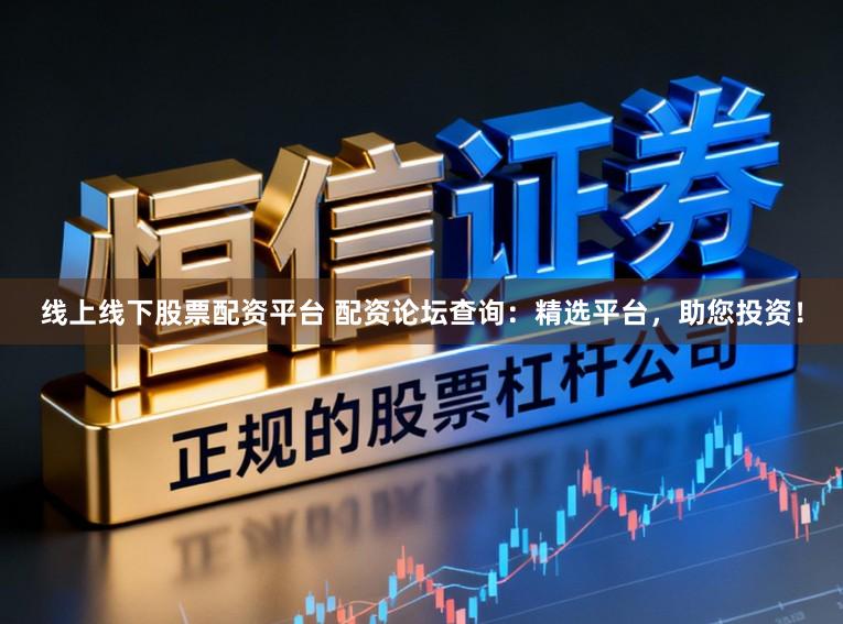 线上线下股票配资平台 配资论坛查询：精选平台，助您投资！