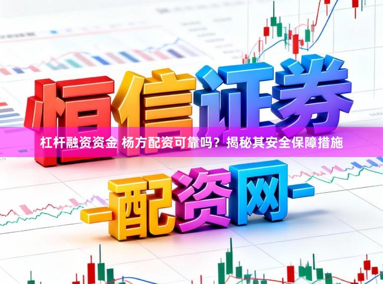 杠杆融资资金 杨方配资可靠吗？揭秘其安全保障措施