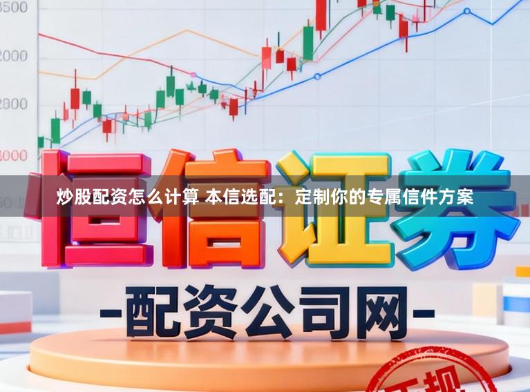 炒股配资怎么计算 本信选配：定制你的专属信件方案