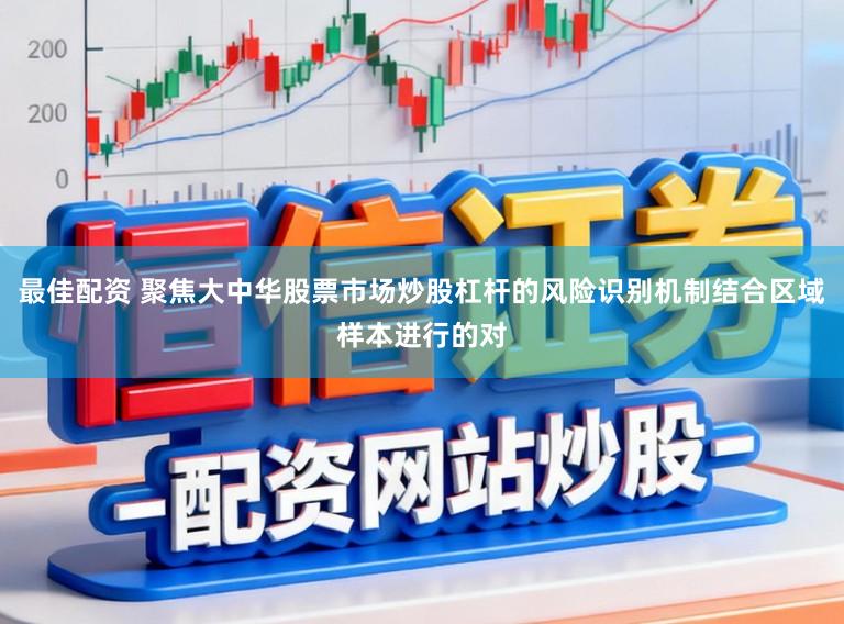 最佳配资 聚焦大中华股票市场炒股杠杆的风险识别机制结合区域样本进行的对