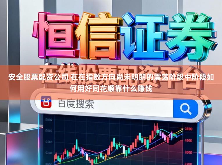 安全股票配资公司 在在指数方向尚未明朗的震荡阶段中阶段如何用好同花顺靠什么赚钱