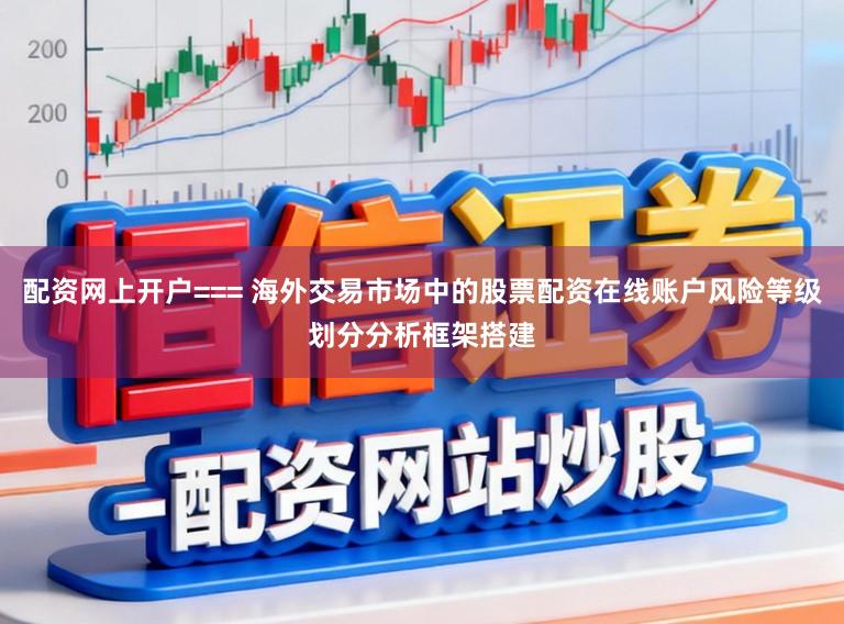 配资网上开户=== 海外交易市场中的股票配资在线账户风险等级划分分析框架搭建