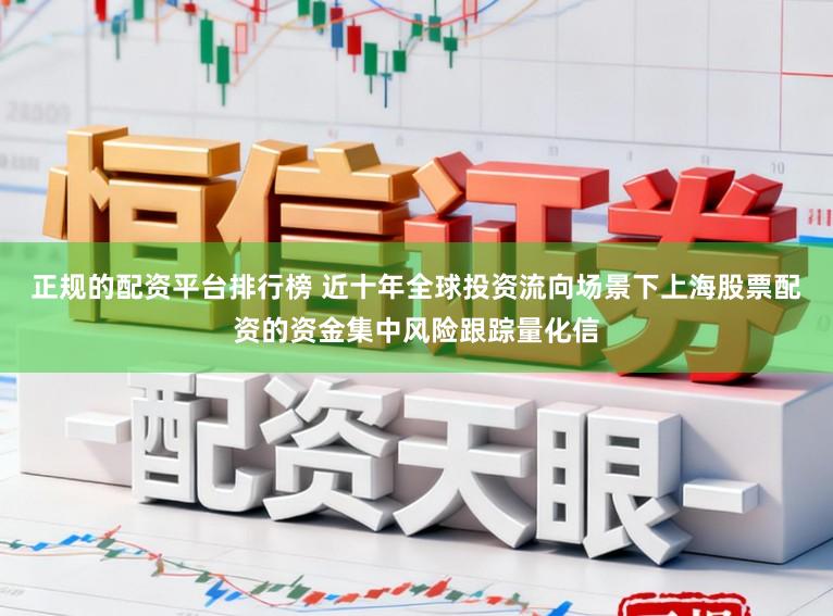 正规的配资平台排行榜 近十年全球投资流向场景下上海股票配资的资金集中风险跟踪量化信