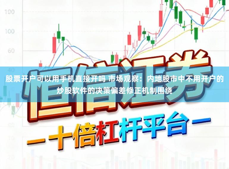 股票开户可以用手机直接开吗 市场观察:内地股市中不用开户的炒股软件的决策偏差修正机制围绕