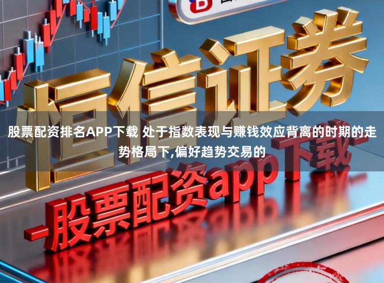股票配资排名APP下载 处于指数表现与赚钱效应背离的时期的走势格局下,偏好趋势交易的