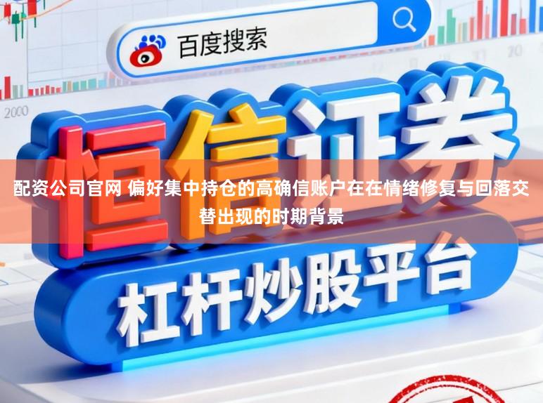 配资公司官网 偏好集中持仓的高确信账户在在情绪修复与回落交替出现的时期背景