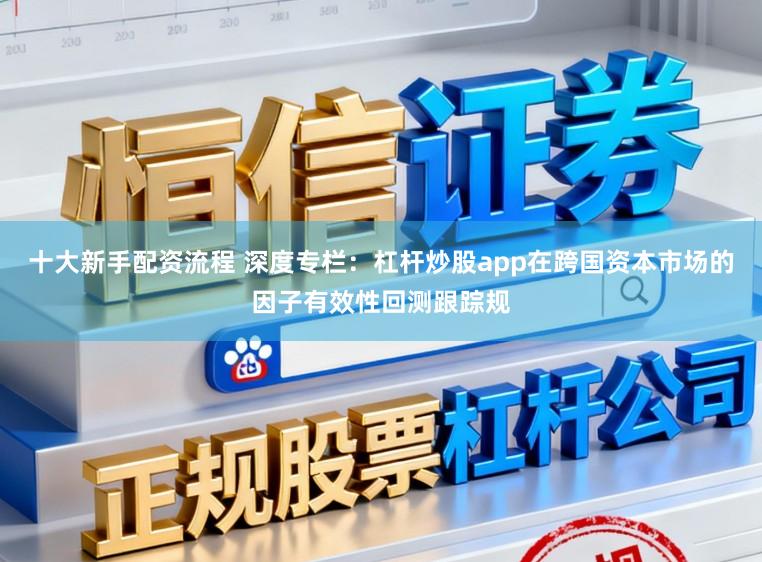 十大新手配资流程 深度专栏:杠杆炒股app在跨国资本市场的因子有效性回测跟踪规