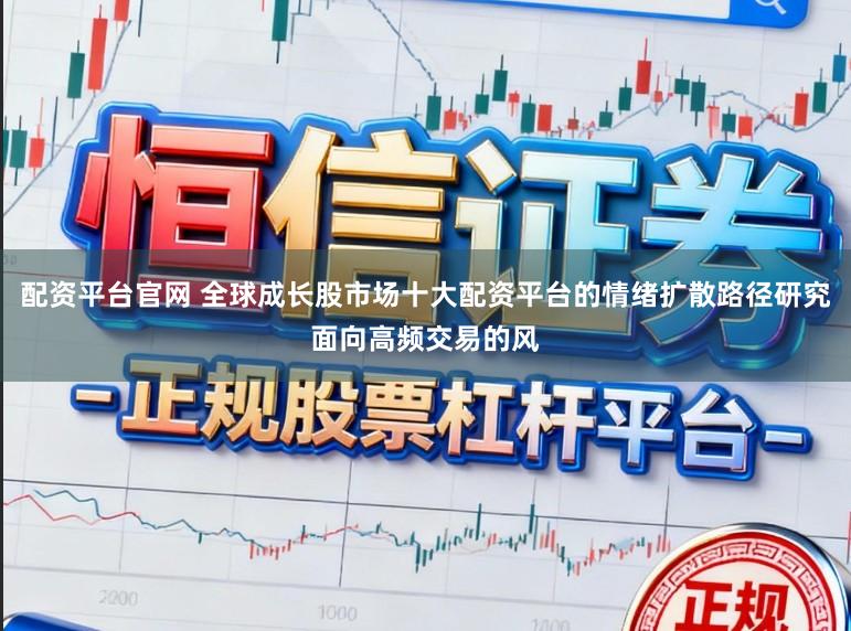 配资平台官网 全球成长股市场十大配资平台的情绪扩散路径研究面向高频交易的风