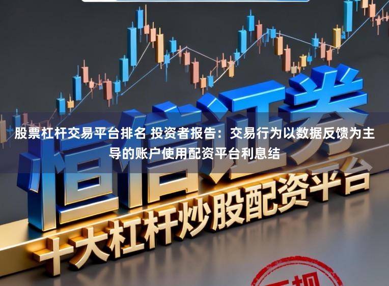 股票杠杆交易平台排名 投资者报告：交易行为以数据反馈为主导的账户使用配资平台利息结
