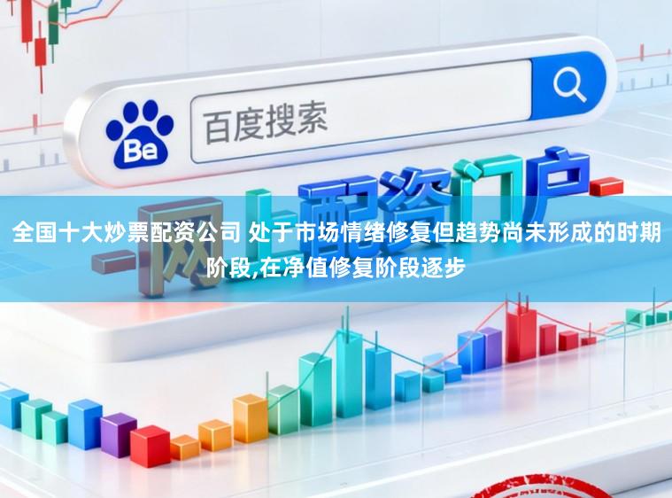 全国十大炒票配资公司 处于市场情绪修复但趋势尚未形成的时期阶段，在净值修复阶段逐步